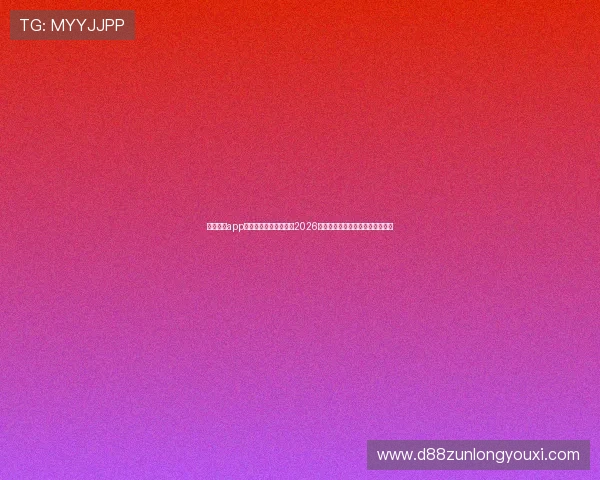 尊龙体育app下载助力用户全面掌握2026年世界杯赛事最新动态与精彩瞬间